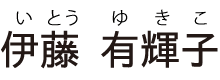 伊藤 有輝子（いとう ゆきこ）